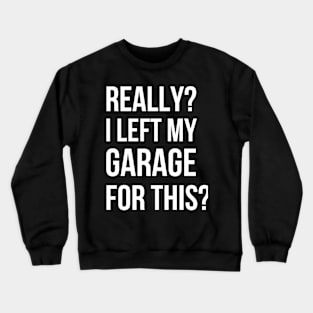 Really I Left My Garage For This - Funny Mechanics Crewneck Sweatshirt